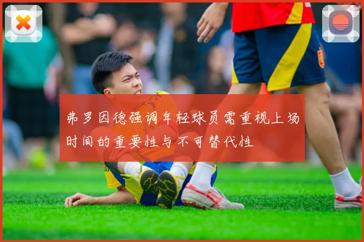 弗罗因德强调年轻球员需重视上场时间的重要性与不可替代性